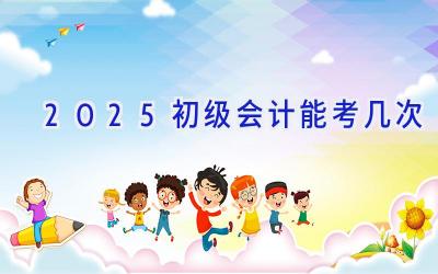 2025初级会计能考几次