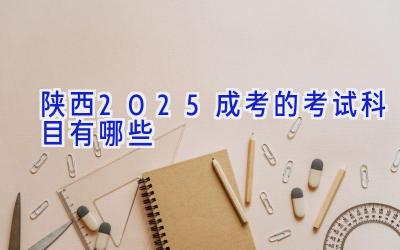 陕西2025成考的考试科目有哪些