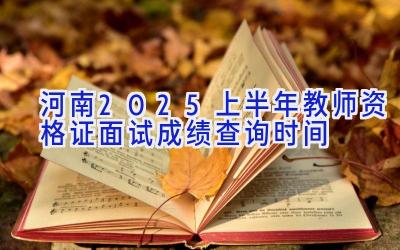 河南2025上半年教师资格证面试成绩查询时间