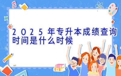 2025年专升本成绩查询时间是什么时候