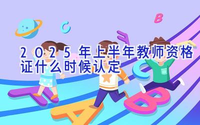 2025年上半年教师资格证什么时候认定