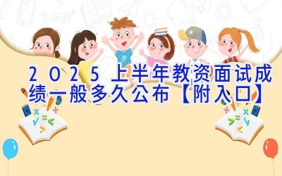 2025上半年教资面试成绩一般多久公布【附入口】