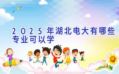 2025年湖北电大有哪些专业可以学