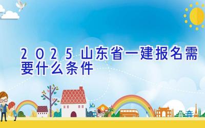 2025山东省一建报名需要什么条件