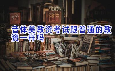 音体美教资考试跟普通的教资一样吗