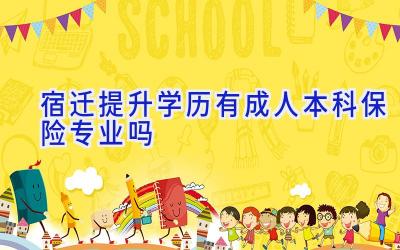 宿迁提升学历有成人本科保险专业吗