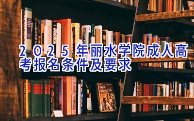 2025年丽水学院成人高考报名条件及要求
