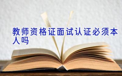 教师资格证面试认证必须本人吗