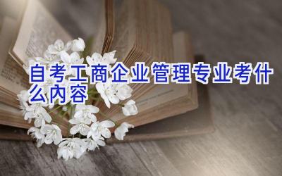 自考工商企业管理专业考什么内容