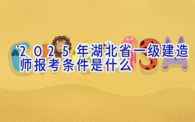 2025年湖北省一级建造师报考条件是什么