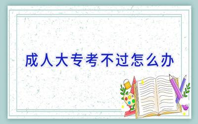 成人大专考不过怎么办