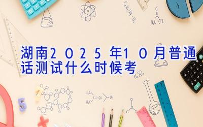 湖南2025年10月普通话测试什么时候考