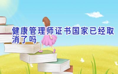 健康管理师证书国家已经取消了吗