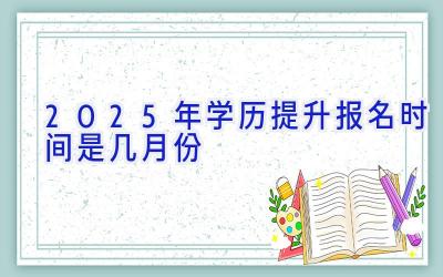2025年学历提升报名时间是几月份