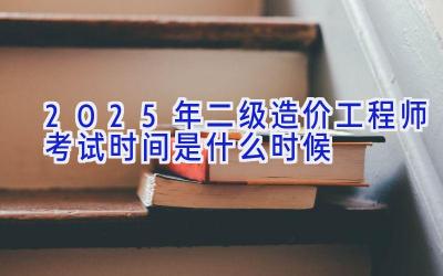 2025年二级造价工程师考试时间是什么时候