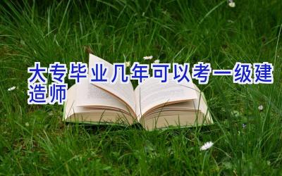 大专毕业几年可以考一级建造师