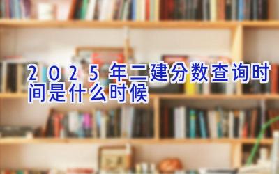 2025年二建分数查询时间是什么时候