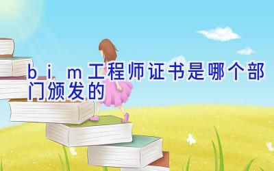 bim工程师证书是哪个部门颁发的