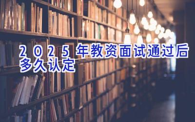 2025年教资面试通过后多久认定