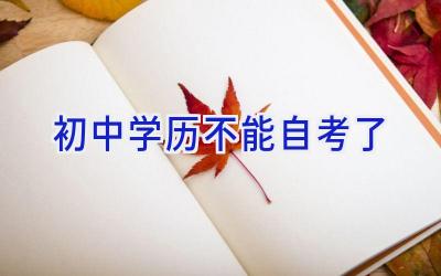 初中学历不能自考了