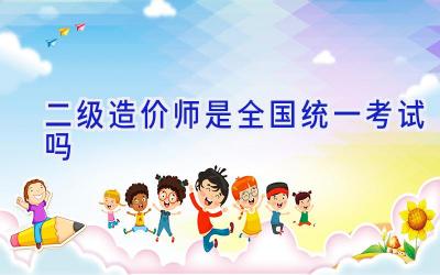二级造价师是全国统一考试吗
