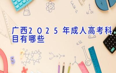 广西2025年成人高考科目有哪些