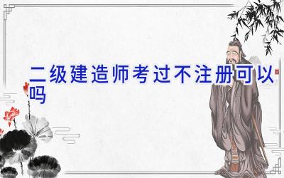 二级建造师考过不注册可以吗