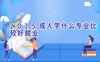 2025成人学什么专业比较好就业