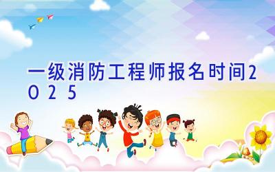一级消防工程师报名时间2025