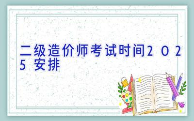 二级造价师考试时间2025安排