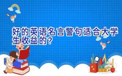 好的英语名言警句适合大学生收益的？