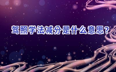 驾照学法减分是什么意思？