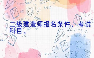 二级建造师报名条件，考试科目。