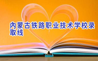 内蒙古铁路职业技术学校录取线