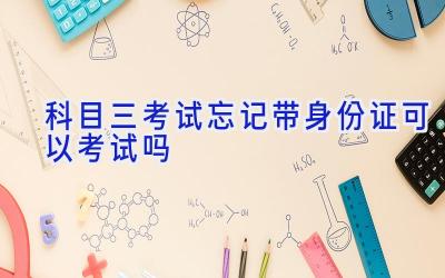 科目三考试忘记带身份证可以考试吗