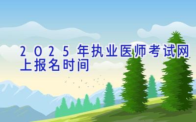 2025年执业医师考试网上报名时间