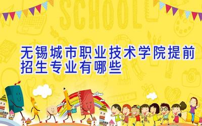 无锡城市职业技术学院提前招生专业有哪些