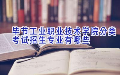 毕节工业职业技术学院分类考试招生专业有哪些
