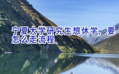 宁夏大学研究生想休学,要怎么走流程