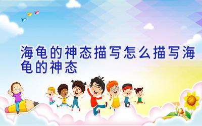 海龟的神态描写 怎么描写海龟的神态