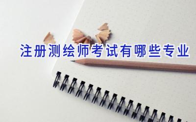 注册测绘师考试有哪些专业