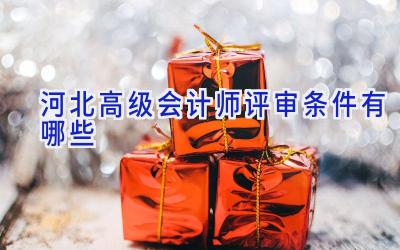 河北高级会计师评审条件有哪些