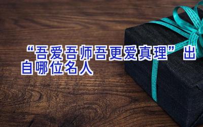 “吾爱吾师吾更爱真理”出自哪位名人