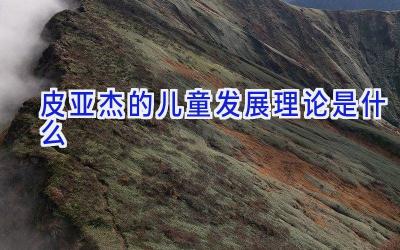 皮亚杰的儿童发展理论是什么