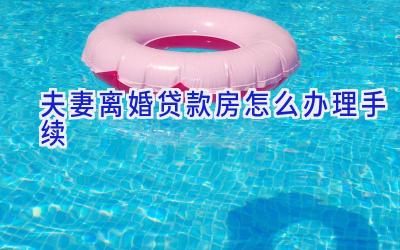 夫妻离婚贷款房怎么办理手续