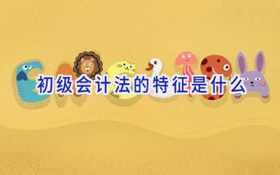 初级会计法的特征是什么