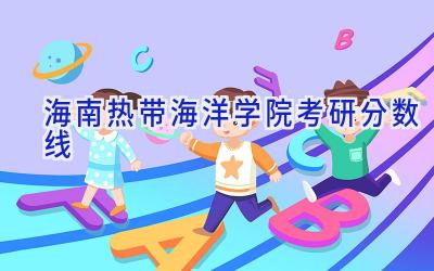 2024海南热带海洋学院考研分数线