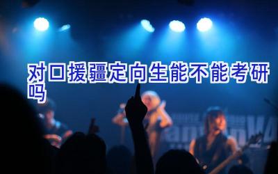 对口援疆定向生能不能考研吗