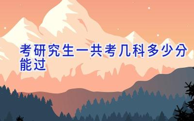 考研究生一共考几科多少分能过