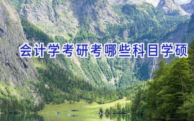 会计学考研考哪些科目学硕